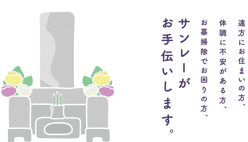 遠方にお住まいの方、体調に不安がある方、お墓掃除でお困りの方、サンレーがお手伝いします。